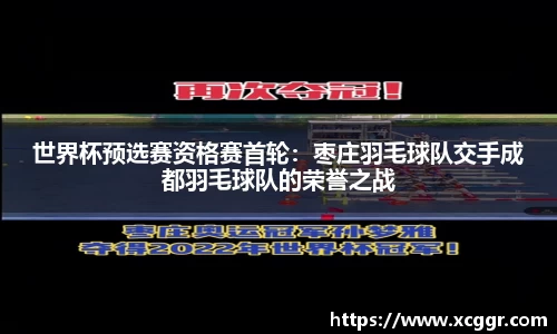 世界杯预选赛资格赛首轮：枣庄羽毛球队交手成都羽毛球队的荣誉之战