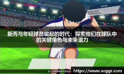 新秀与年轻球员崛起的时代：探索他们在球队中的关键角色与未来潜力