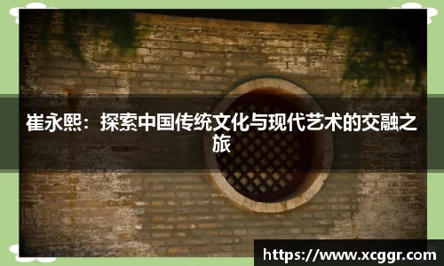 崔永熙：探索中国传统文化与现代艺术的交融之旅