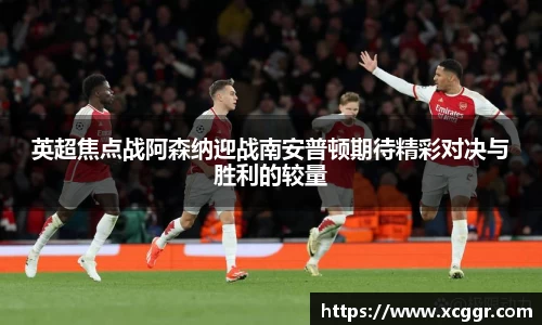 英超焦点战阿森纳迎战南安普顿期待精彩对决与胜利的较量